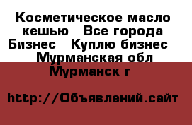 Косметическое масло кешью - Все города Бизнес » Куплю бизнес   . Мурманская обл.,Мурманск г.